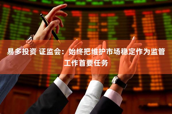 易多投资 证监会：始终把维护市场稳定作为监管工作首要任务