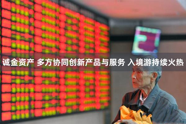 诚金资产 多方协同创新产品与服务 入境游持续火热
