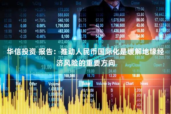华信投资 报告：推动人民币国际化是缓解地缘经济风险的重要方向