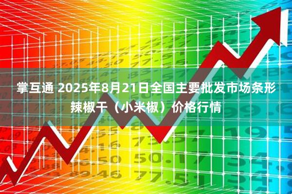 掌互通 2025年8月21日全国主要批发市场条形辣椒干（小米椒）价格行情