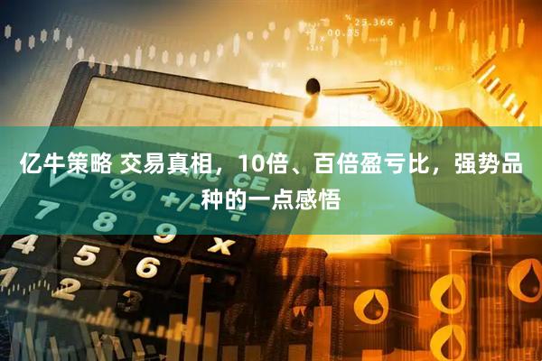 亿牛策略 交易真相，10倍、百倍盈亏比，强势品种的一点感悟
