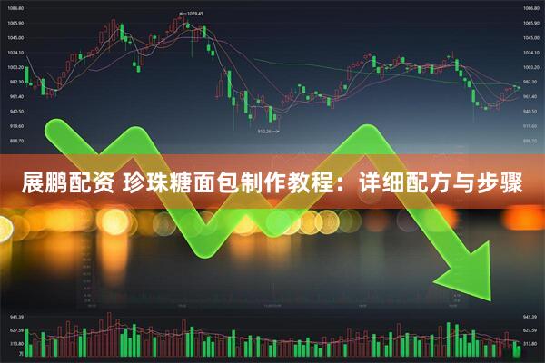 展鹏配资 珍珠糖面包制作教程：详细配方与步骤