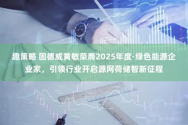 趣策略 固德威黄敏荣膺2025年度·绿色能源企业家，引领行业开启源网荷储智新征程