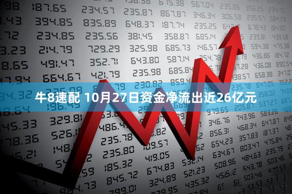牛8速配 10月27日资金净流出近26亿元